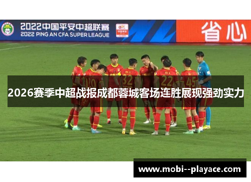 2026赛季中超战报成都蓉城客场连胜展现强劲实力