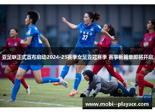 亚足联正式宣布启动2024-25赛季女足亚冠赛季 赛事新篇章即将开启