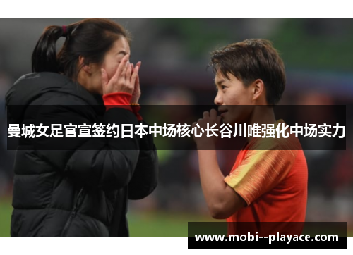 曼城女足官宣签约日本中场核心长谷川唯强化中场实力