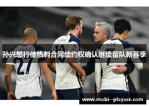 孙兴慜行使热刺合同续约权确认继续留队新赛季 孙兴慜行使热刺合同续约权确认继续留队新赛季