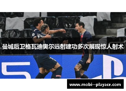 曼城后卫格瓦迪奥尔远射建功多次展现惊人射术 曼城后卫格瓦迪奥尔远射建功多次展现惊人射术