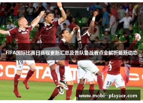 FIFA国际比赛日赛程更新汇总及各队备战看点全解析最新动态