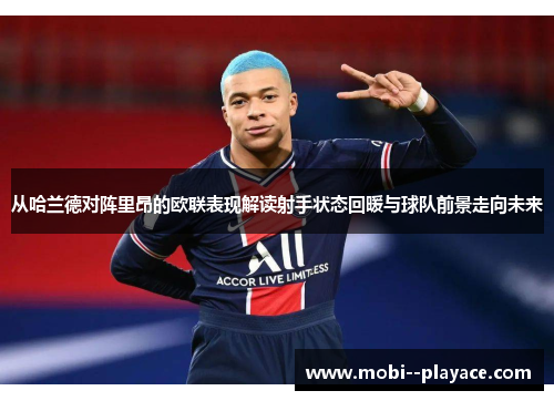 从哈兰德对阵里昂的欧联表现解读射手状态回暖与球队前景走向未来 从哈兰德对阵里昂的欧联表现解读射手状态回暖与球队前景走向未来