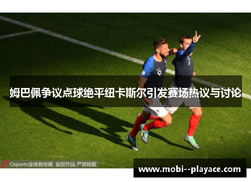 姆巴佩争议点球绝平纽卡斯尔引发赛场热议与讨论 姆巴佩争议点球绝平纽卡斯尔引发赛场热议与讨论