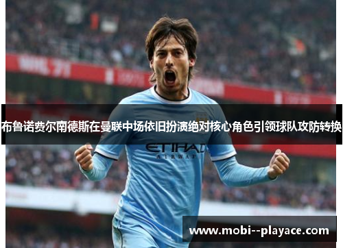 布鲁诺费尔南德斯在曼联中场依旧扮演绝对核心角色引领球队攻防转换 布鲁诺费尔南德斯在曼联中场依旧扮演绝对核心角色引领球队攻防转换