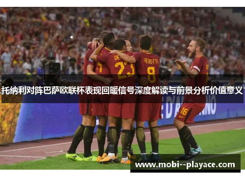托纳利对阵巴萨欧联杯表现回暖信号深度解读与前景分析价值意义 托纳利对阵巴萨欧联杯表现回暖信号深度解读与前景分析价值意义