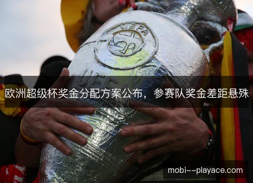 欧洲超级杯奖金分配方案公布，参赛队奖金差距悬殊